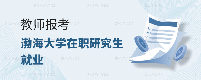 教師報(bào)考渤海大學(xué)在職研究生就業(yè)怎么樣? 教師報(bào)考渤海大學(xué)在職研究生就業(yè)怎么樣?