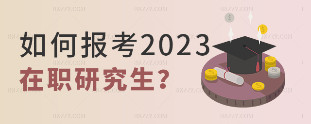 2023年如何報考在職研究生 2025年如何報考在職研究生