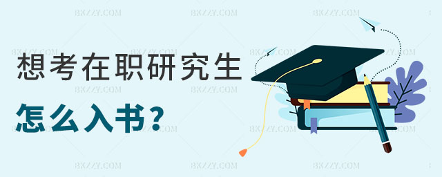 想考在職研究生怎么入手 想考在職研究生怎么入手