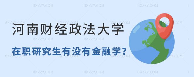 河南財經政法大學在職研究生有沒有金融學 河南財經政法大學在職研究生有沒有金融學
