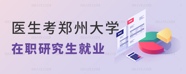 醫生報考鄭州大學在職研究生就業怎么樣 醫生報考鄭州大學在職研究生就業怎么樣