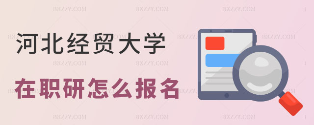 河北經(jīng)貿(mào)大學(xué)在職研究生怎么報(bào)名 河北經(jīng)貿(mào)大學(xué)在職研究生怎么報(bào)名
