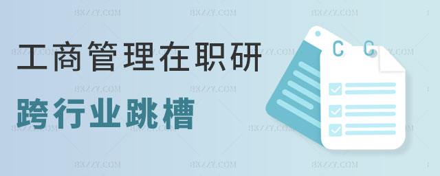 工商管理在職研究生跨行業(yè)跳槽 工商管理在職研究生跨行業(yè)跳槽