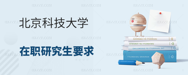 北京科技大學在職研究生有什么特殊要求 北京科技大學在職研究生有什么特殊要求
