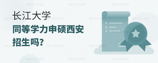 長江大學同等學力申碩在西安招生嗎 長江大學同等學力申碩在西安招生嗎