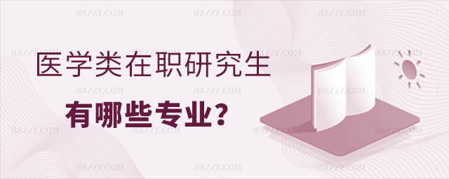 醫(yī)學類在職研究生有哪些專業(yè) 醫(yī)學類在職研究生有哪些專業(yè)