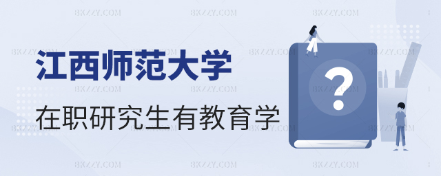 江西師范大學(xué)在職研究生有教育學(xué)嗎 江西師范大學(xué)在職研究生有教育學(xué)嗎