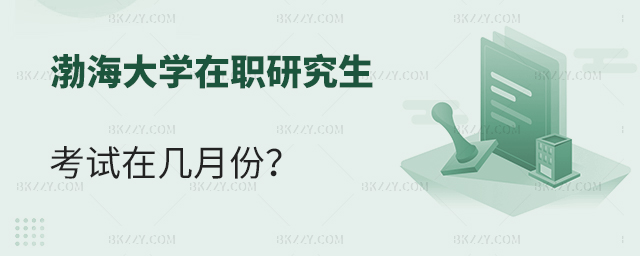 渤海大學(xué)在職研究生考試一般在幾月份考 渤海大學(xué)在職研究生考試一般在幾月份考