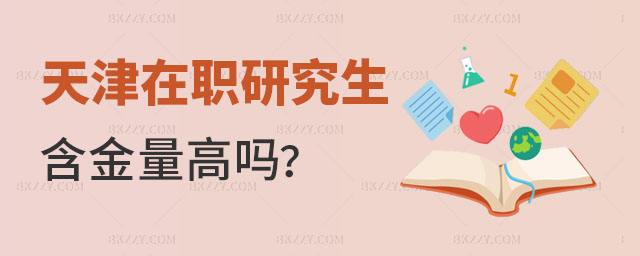 天津在職研究生含金量高嗎 天津在職研究生含金量高嗎