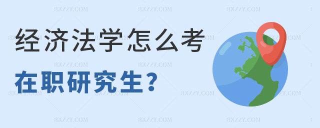 經濟法學怎么考在職研究生 經濟法學怎么考在職研究生