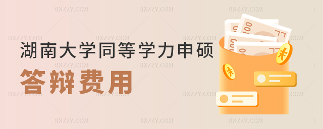 湖南大學同等學力申碩論文答辯費多少 湖南大學同等學力申碩論文答辯費多少