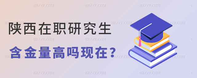 陜西在職研究生含金量高嗎 陜西在職研究生含金量高嗎