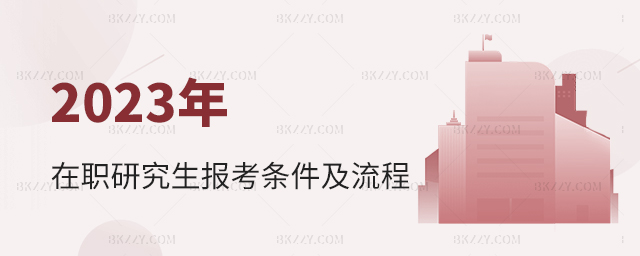 2023年在職研究生報考條件及流程 2025年在職研究生報考條件及流程
