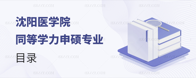 沈陽醫(yī)學(xué)院同等學(xué)力申碩專業(yè)目錄 沈陽醫(yī)學(xué)院同等學(xué)力申碩專業(yè)目錄