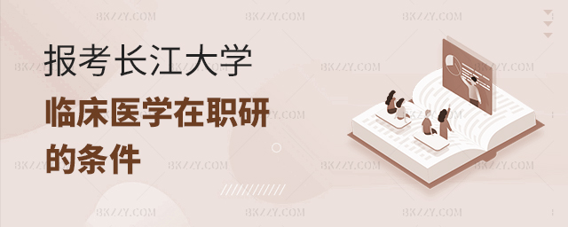 報考長江大學的臨床醫學在職研究生的條件 報考長江大學的臨床醫學在職研究生的條件
