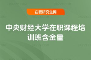 中央財經大學在職課程培訓班含金量