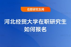 河北經貿大學在職研究生如何報名