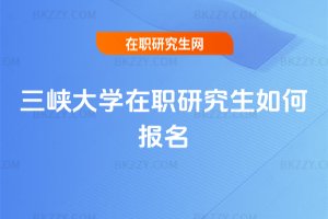 三峽大學在職研究生如何報名