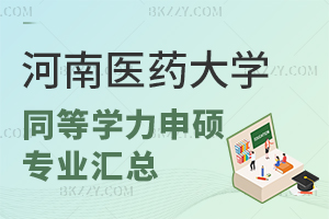 河南醫藥大學同等學力申碩專業匯總 含河南醫藥大學在職研究生專業大全