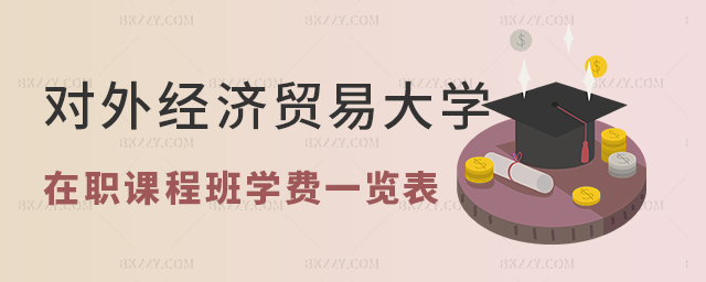 對外經濟貿易大學在職課程培訓班學費一覽表 對外經濟貿易大學在職課程培訓班學費一覽表