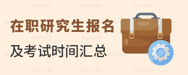 在職研究生報名及考試時間匯總 在職研究生報名及考試時間匯總