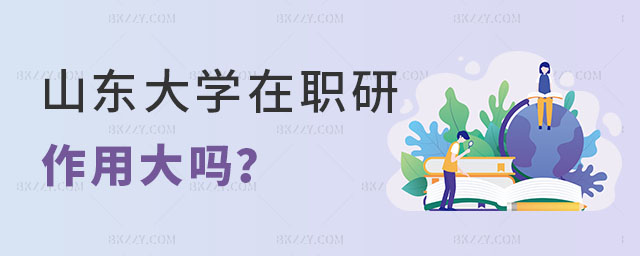山東大學在職研究生作用大嗎 山東大學在職研究生作用大嗎