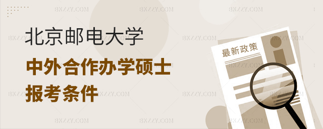 北京郵電大學(xué)中外合作辦學(xué)碩士報(bào)名條件 北京郵電大學(xué)中外合作辦學(xué)碩士報(bào)名條件