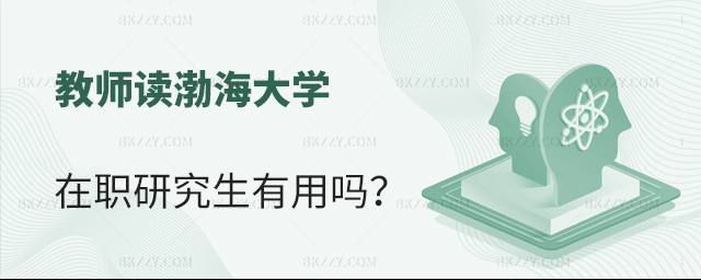 教師讀渤海大學在職研究生用處大不大 教師讀渤海大學在職研究生用處大不大