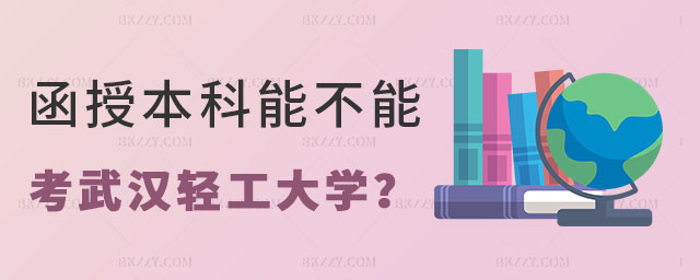 函授本科能不能考武漢輕工大學在職研究生 函授本科能不能考武漢輕工大學在職研究生