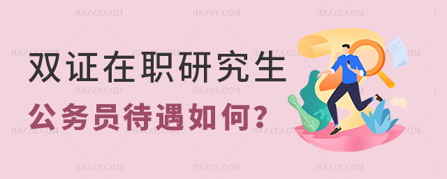 雙證在職研究生公務員待遇 雙證在職研究生公務員待遇