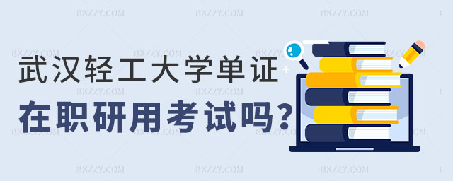 武漢輕工大學單證在職研究生用考試嗎 武漢輕工大學單證在職研究生用考試嗎