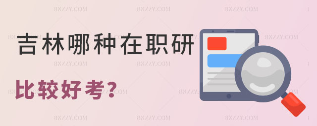 吉林哪種在職研究生比較好考 吉林哪種在職研究生比較好考