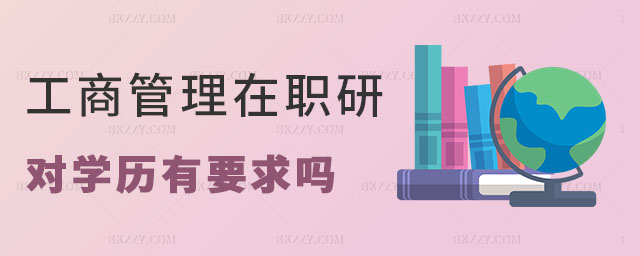 報考工商管理在職研究生對學歷有要求嗎 報考工商管理在職研究生對學歷有要求嗎