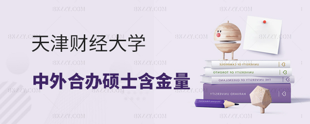 天津財經大學中外合作辦學碩士含金量 天津財經大學中外合作辦學碩士含金量