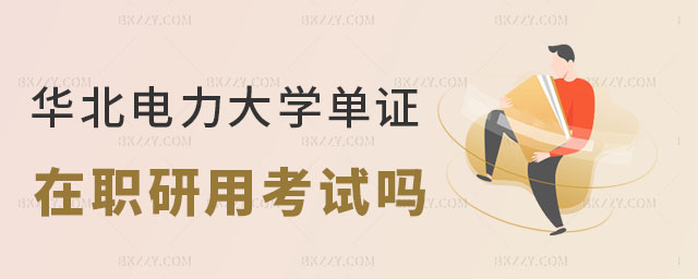 華北電力大學單證在職研究生用考試嗎 華北電力大學單證在職研究生用考試嗎