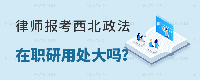 律師讀西北政法大學在職研究生用處大不大? 律師讀西北政法大學在職研究生用處大不大?