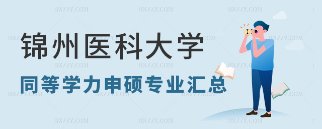 錦州醫科大學同等學力申碩專業匯總(錦州醫科大學在職研究生招生信息) 錦州醫科大學同等學力申碩專業匯總(錦州醫科大學在職研究生招生信息)