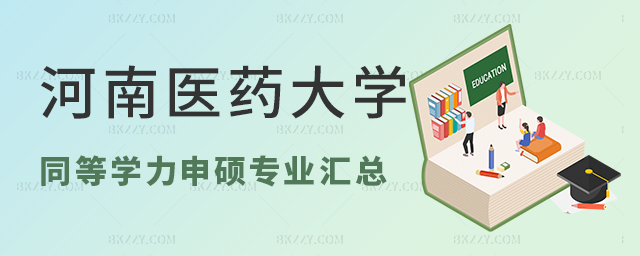 河南醫藥大學同等學力申碩專業匯總(河南醫藥大學在職研究生專業大全) 河南醫藥大學同等學力申碩專業匯總(河南醫藥大學在職研究生專業大全)