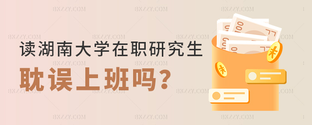 讀湖南大學在職研究生耽誤上班嗎?(湖南大學在職研究生招生專業匯總) 讀湖南大學在職研究生耽誤上班嗎?(湖南大學在職研究生招生專業匯總)