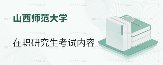 山西師范大學在職研究生有哪些考試內容? 山西師范大學在職研究生有哪些考試內容?