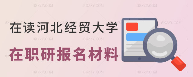 在讀河北經(jīng)貿(mào)大學(xué)在職研究生需要哪些報(bào)名材料 在讀河北經(jīng)貿(mào)大學(xué)在職研究生需要哪些報(bào)名材料