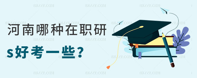 河南哪種在職研究生好考 河南哪種在職研究生好考