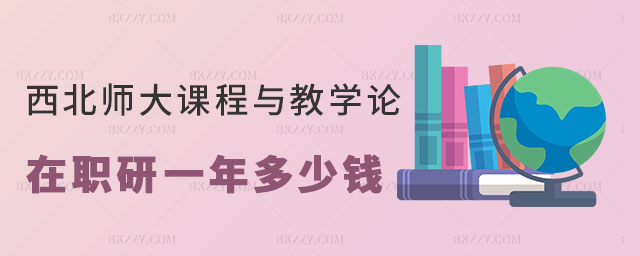 西北師范大學課程與教學論在職研究生一年多少錢 西北師范大學課程與教學論在職研究生一年多少錢
