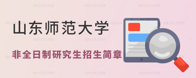 山東師范大學非全日制研究生招生簡章匯總 山東師范大學非全日制研究生招生簡章匯總