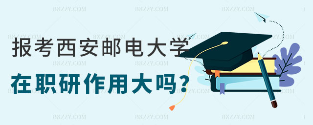 西安郵電大學(xué)在職研究生作用大嗎 西安郵電大學(xué)在職研究生作用大嗎