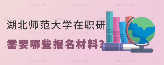 在讀湖北師范大學(xué)在職研究生需要哪些報名材料 在讀湖北師范大學(xué)在職研究生需要哪些報名材料