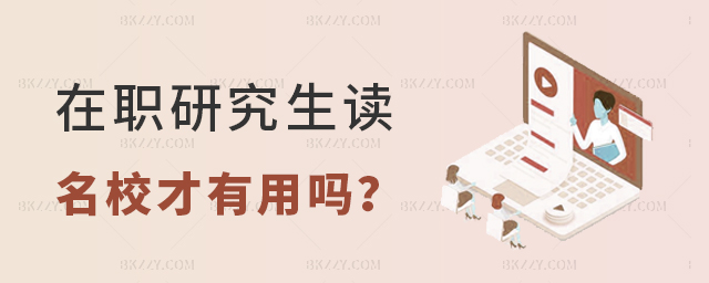 在職研究生讀名校才有用嗎 在職研究生讀名校才有用嗎