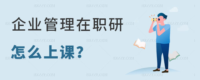 企業(yè)管理在職研究生怎么上課 企業(yè)管理在職研究生怎么上課