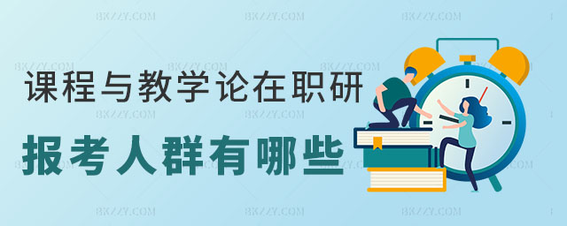 課程與教學論在職研究生報考人群有哪些 課程與教學論在職研究生報考人群有哪些