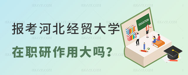 報(bào)考河北經(jīng)貿(mào)大學(xué)在職研究生作用大嗎 報(bào)考河北經(jīng)貿(mào)大學(xué)在職研究生作用大嗎